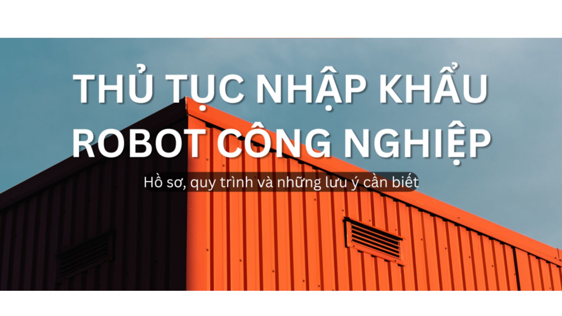 Thủ tục nhập khẩu robot công nghiệp 2026: Hồ sơ, quy trình và những lưu ý cần biết